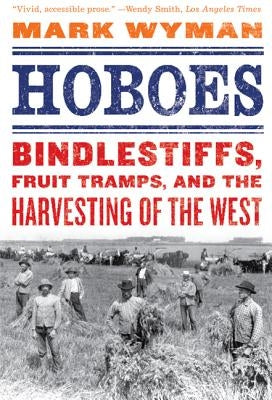 Hoboes: Bindlestiffs, Fruit Tramps, and the Harvesting of the West by Wyman, Mark