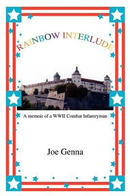 Rainbow Interlude: A memoir of a WWII Combat Infantryman by Genna, Joe