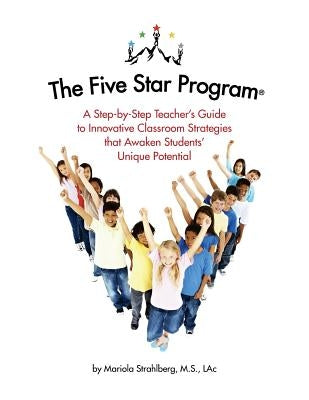 The Five Star Program (R): A Step-by-Step Teacher's Guide to Innovative Classroom Strategies that Awaken Students' Unique Potential by Strahlberg, Mariola