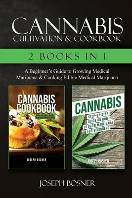 Cannabis Cultivation & Cookbook - 2 Books in 1: A Beginner's Guide to Growing Medical Marijuana & Cooking Edible Medical Marijuana by Bosner, Joseph