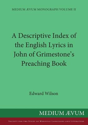 A Descriptive Index of the English Lyrics in John of Grimestone's Preaching Book by Wilson, Edward