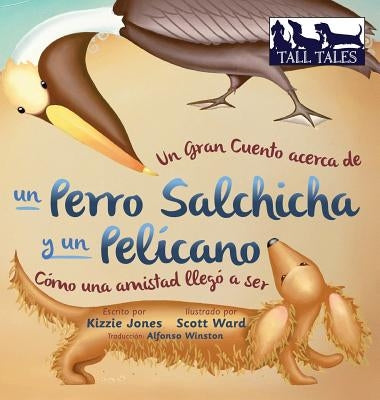 Un Gran Cuento acerca de un Perro Salchicha y un Pelícano (Spanish/English Bilingual Hard Cover): Cómo una Amistad llegó a ser (Tall Tales # 2) by Jones, Kizzie