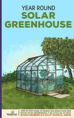 Year Round Solar Greenhouse: Step-By-Step Guide to Design And Build Your Own Passive Solar Greenhouse in as Little as 30 Days Without Drowning in a by Press, Small Footprint