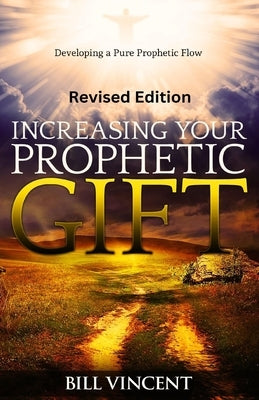 Increasing Your Prophetic Gift (Revised Edition): Developing a Pure Prophetic Flow by Vincent, Bill