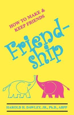 Friendship: How to Make & Keep Friends by Dawley, Harold H. Jr.
