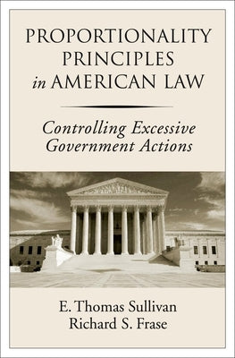 Proportionality Principles in American Law: Controlling Excessive Government Actions by Sullivan, E. Thomas