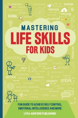 Mastering Life Skills For Kids: Fun Guide To Achieve Self Control Emotional Intelligence And More by Publishing, Lyra Ashford