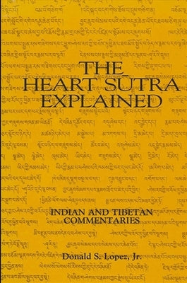The Heart Sutra Explained: Indian and Tibetan Commentaries by Lopez Jr, Donald S.