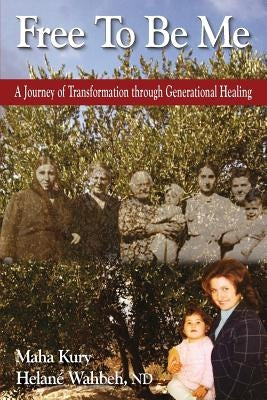 Free To Be Me: A Journey of Transformation through Generational Healing by Kury, Maha