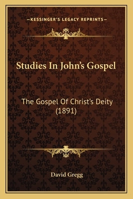 Studies in John's Gospel: The Gospel of Christ's Deity (1891) by Gregg, David
