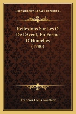 Reflexions Sur Les O De L'Avent, En Forme D'Homelies (1780) by Gauthier, Francois Louis