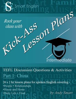Kick-Ass Lesson Plans: TEFL Discussion Questions & Activities - China: Teacher's Book - Part 1 by Smart, Andy