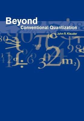 Beyond Conventional Quantization by Klauder, John R.