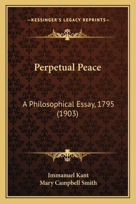 Perpetual Peace: A Philosophical Essay, 1795 (1903) by Kant, Immanuel