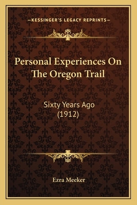Personal Experiences On The Oregon Trail: Sixty Years Ago (1912) by Meeker, Ezra