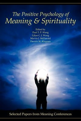 The Positive Psychology of Meaning and Spirituality: Selected Papers from Meaning Conferences by Wong, Paul T. P.