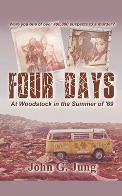 Four Days - At Woodstock in the Summer of '69 by Jung, John G.