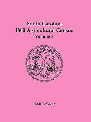 South Carolina 1860 Agricultural Census: Volume 3 by Green, Linda L.