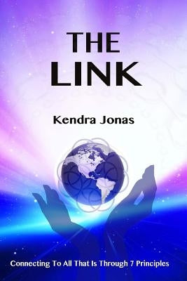 The Link: Connecting To All That Is Through Seven Principles by Jonas, Kendra
