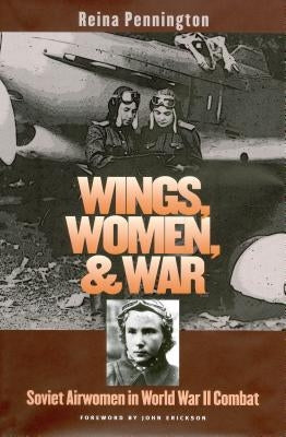 Wings, Women, and War: Soviet Airwomen in World War II Combat by Pennington, Reina