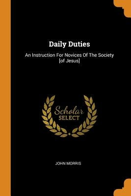 Daily Duties: An Instruction For Novices Of The Society [of Jesus] by Morris, John