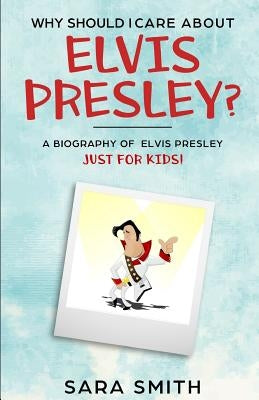 Why Should I Care About Elvis Presley?: A Biography of Elvis Presley Just for Kids by Kidlit-O