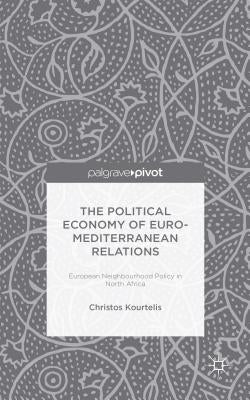 The Political Economy of Euro-Mediterranean Relations: European Neighbourhood Policy in North Africa by Kourtelis, Christos