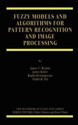 Fuzzy Models and Algorithms for Pattern Recognition and Image Processing by Bezdek, James C.