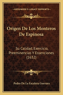 Origen De Los Monteros De Espinosa: Su Calidad, Exercicio, Preeminencias Y Essenciones (1632) by Guevara, Pedro De La Escalera
