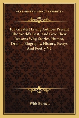 105 Greatest Living Authors Present the World's Best, and Give Their Reasons Why, Stories, Humor, Drama, Biography, History, Essays and Poetry V2 by Burnett, Whit