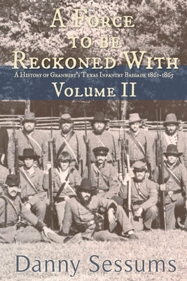 A Force to Be Reckoned With: (A History of Granbury's Texas Infantry Brigade 1861-1865) by Sessums, Danny M.