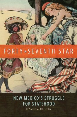 Forty-Seventh Star: New Mexico's Struggle for Statehood by Holtby, David Van