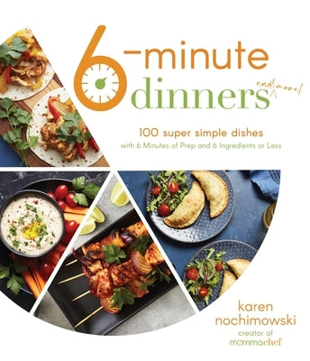6-Minute Dinners (and More!): 100 Super Simple Dishes with 6 Minutes of Prep and 6 Ingredients or Less by Nochimowski, Karen