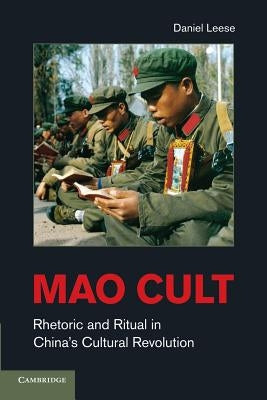 Mao Cult: Rhetoric and Ritual in China's Cultural Revolution by Leese, Daniel