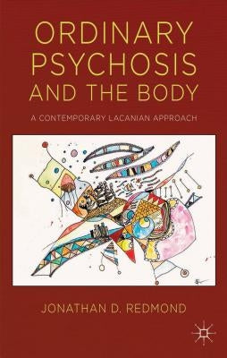 Ordinary Psychosis and the Body: A Contemporary Lacanian Approach by Redmond, J.