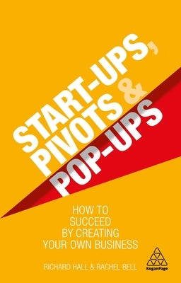 Start-Ups, Pivots and Pop-Ups: How to Succeed by Creating Your Own Business by Hall, Richard