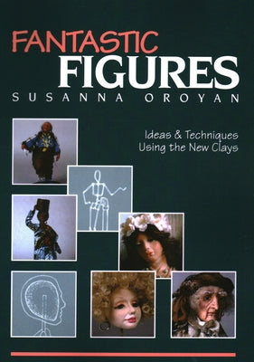 Fantastic Figures: Ideas & Techniques Using the New Clays by Oroyan, Susanna