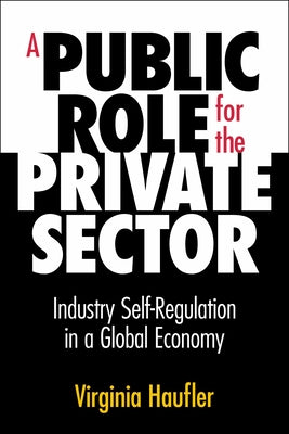 A Public Role for the Private Sector: Industry Self-Regulation in a Global Economy by Haufler, Virginia