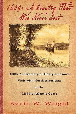 1609: A Country That Was Never Lost - The 400th Anniversary of Henry Hudson's Visit with North Americans of the Middle Atlan by Wright, Kevin W.