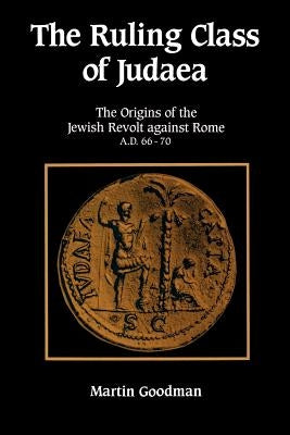 Ruling Class of Judaea: The Origins of the Jewish Revolt Against Rome A.D. 66-70 by Goodman, Martin