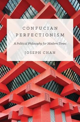 Confucian Perfectionism: A Political Philosophy for Modern Times by Chan, Joseph