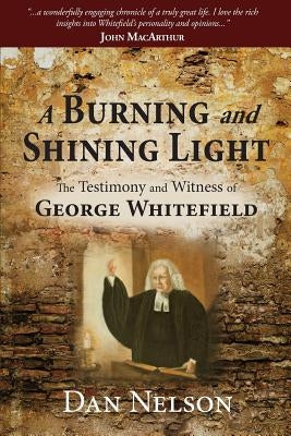 A Burning and Shining Light: The Testimony and Witness of George Whitefield by Nelson, Dan