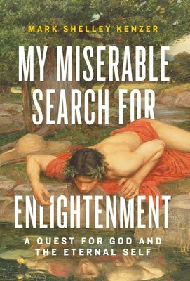 My Miserable Search for Enlightenment: A Quest for God and the Eternal Self by Kenzer, Mark Shelley