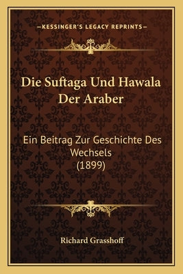 Die Suftaga Und Hawala Der Araber: Ein Beitrag Zur Geschichte Des Wechsels (1899) by Grasshoff, Richard