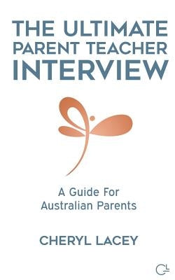 The Ultimate Parent Teacher Interview: A Guide For Australian Parents by Lacey, Cheryl