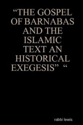 The Gospel of Barnabas and the Islamic Text an Historical Exegesis by Lewis, Rabbi