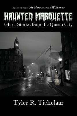 Haunted Marquette: Ghost Stories from the Queen City by Tichelaar, Tyler R.