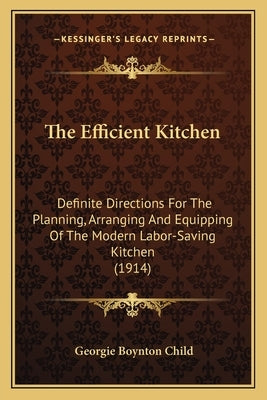 The Efficient Kitchen the Efficient Kitchen: Definite Directions for the Planning, Arranging and Equippindefinite Directions for the Planning, Arrangi by Child, Georgie Boynton