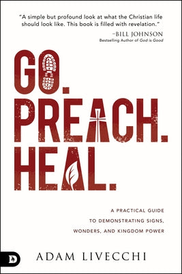 Go. Preach. Heal.: A Practical Guide to Demonstrating Signs, Wonders, and Kingdom Power by Livecchi, Adam