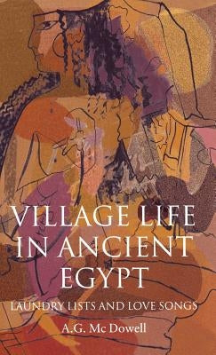 Village Life in Ancient Egypt by McDowell, A. G.